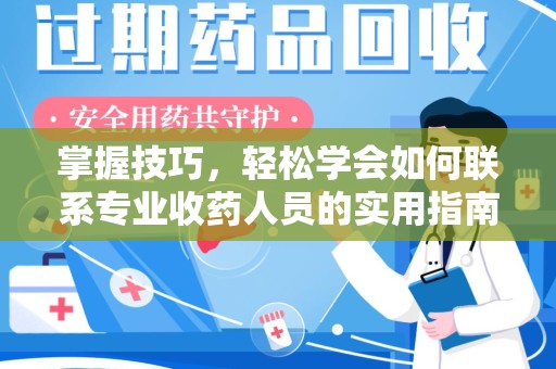 蚌埠掌握技巧，轻松学会如何联系专业收药人员的实用指南