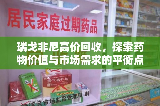 蚌埠瑞戈非尼高价回收，探索药物价值与市场需求的平衡点