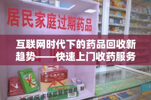 蚌埠互联网时代下的药品回收新趋势——快速上门收药服务的崛起