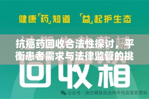 蚌埠抗癌药回收合法性探讨，平衡患者需求与法律监管的挑战