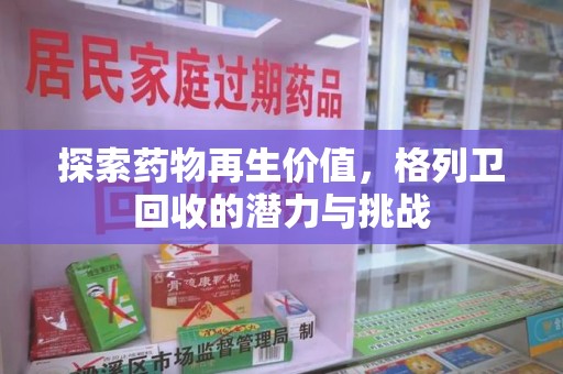 蚌埠探索药物再生价值，格列卫回收的潜力与挑战