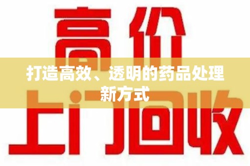 蚌埠打造高效、透明的药品处理新方式