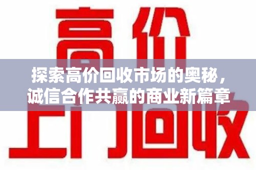 蚌埠探索高价回收市场的奥秘，诚信合作共赢的商业新篇章