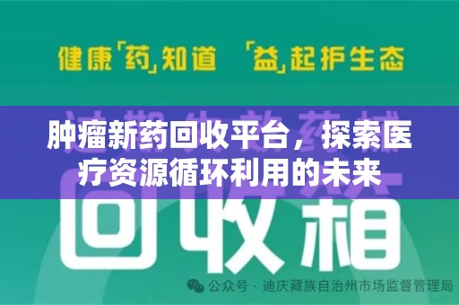 蚌埠肿瘤新药回收平台，探索医疗资源循环利用的未来