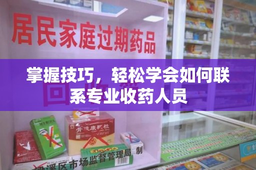 蚌埠掌握技巧，轻松学会如何联系专业收药人员