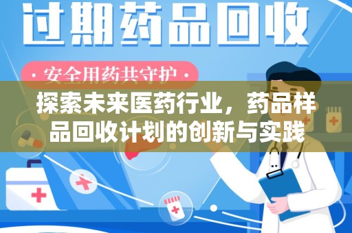 蚌埠探索未来医药行业，药品样品回收计划的创新与实践