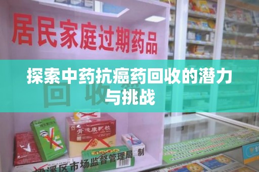 蚌埠探索中药抗癌药回收的潜力与挑战