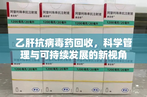 蚌埠乙肝抗病毒药回收，科学管理与可持续发展的新视角