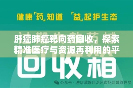 蚌埠肝癌肺癌靶向药回收，探索精准医疗与资源再利用的平衡