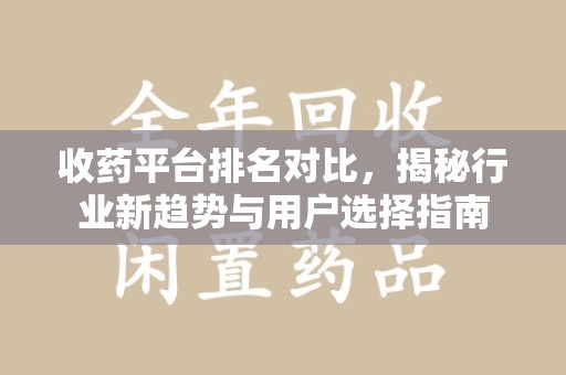 蚌埠收药平台排名对比，揭秘行业新趋势与用户选择指南