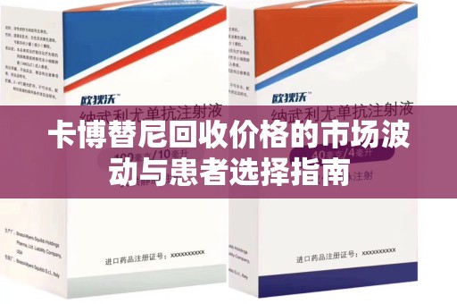 蚌埠卡博替尼回收价格的市场波动与患者选择指南