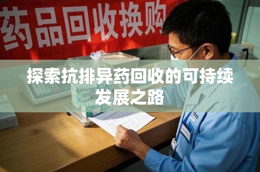 蚌埠探索抗排异药回收的可持续发展之路