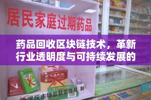 蚌埠药品回收区块链技术，革新行业透明度与可持续发展的关键