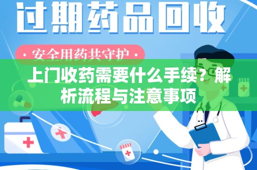 蚌埠上门收药需要什么手续？解析流程与注意事项