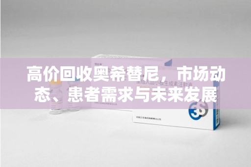 蚌埠高价回收奥希替尼，市场动态、患者需求与未来发展