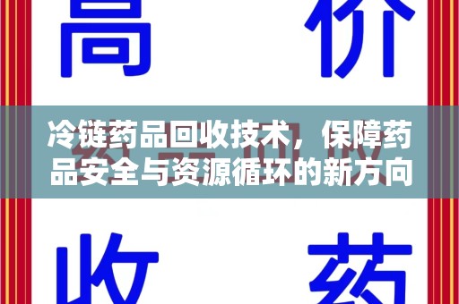 蚌埠冷链药品回收技术，保障药品安全与资源循环的新方向