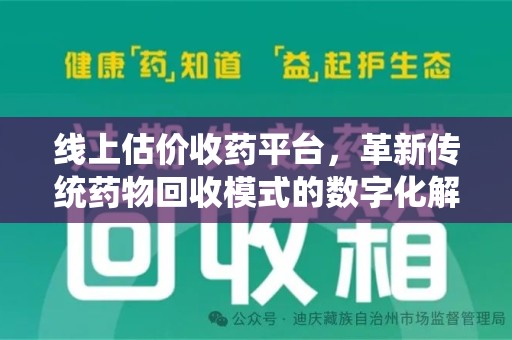 蚌埠线上估价收药平台，革新传统药物回收模式的数字化解决方案