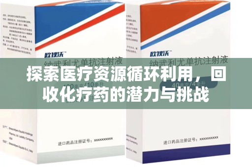 蚌埠探索医疗资源循环利用，回收化疗药的潜力与挑战