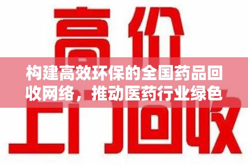 蚌埠构建高效环保的全国药品回收网络，推动医药行业绿色转型