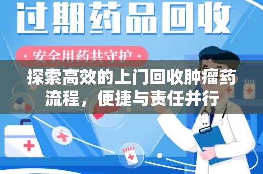 蚌埠探索高效的上门回收肿瘤药流程，便捷与责任并行