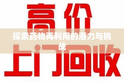 蚌埠探索药物再利用的潜力与挑战