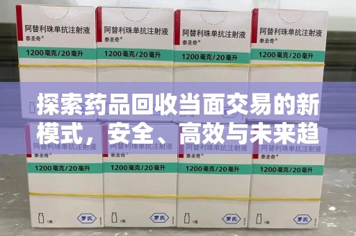 蚌埠探索药品回收当面交易的新模式，安全、高效与未来趋势