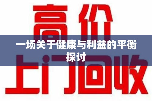 蚌埠一场关于健康与利益的平衡探讨