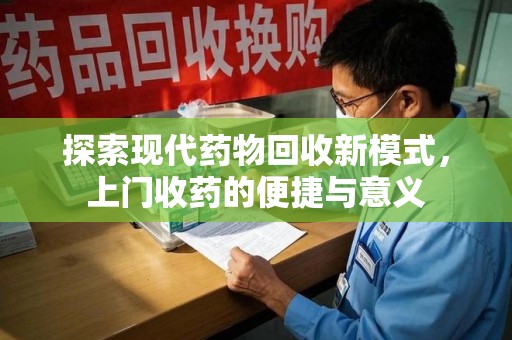 蚌埠探索现代药物回收新模式，上门收药的便捷与意义
