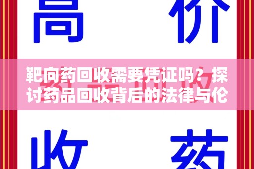蚌埠靶向药回收需要凭证吗？探讨药品回收背后的法律与伦理