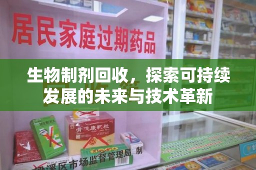 蚌埠生物制剂回收，探索可持续发展的未来与技术革新
