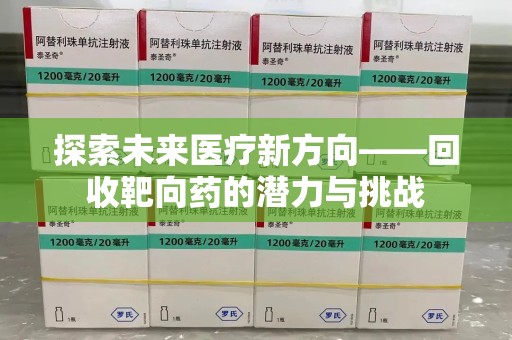 蚌埠探索未来医疗新方向——回收靶向药的潜力与挑战