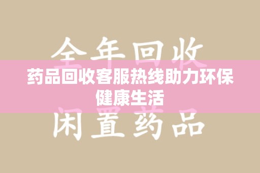 蚌埠药品回收客服热线助力环保健康生活