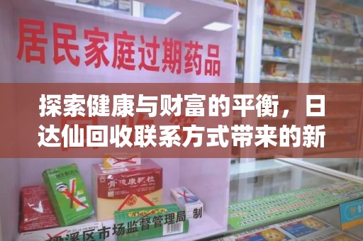蚌埠探索健康与财富的平衡，日达仙回收联系方式带来的新机遇
