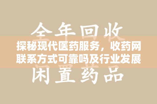 蚌埠探秘现代医药服务，收药网联系方式可靠吗及行业发展趋势