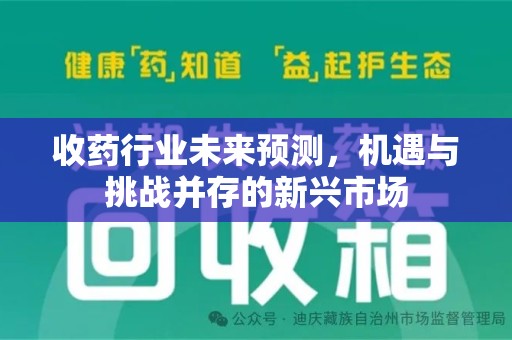蚌埠收药行业未来预测，机遇与挑战并存的新兴市场