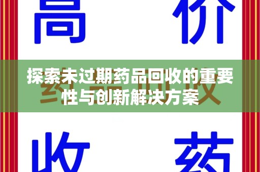 蚌埠探索未过期药品回收的重要性与创新解决方案