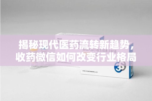 蚌埠揭秘现代医药流转新趋势，收药微信如何改变行业格局