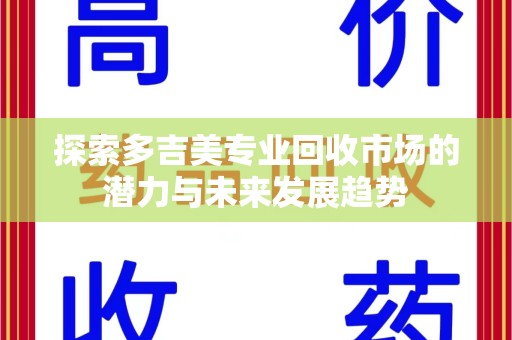 蚌埠探索多吉美专业回收市场的潜力与未来发展趋势