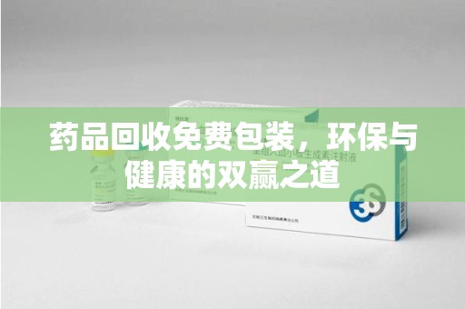 蚌埠药品回收免费包装，环保与健康的双赢之道