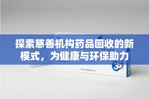 蚌埠探索慈善机构药品回收的新模式，为健康与环保助力