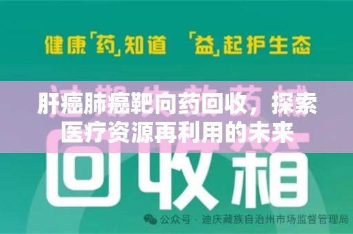 蚌埠肝癌肺癌靶向药回收，探索医疗资源再利用的未来