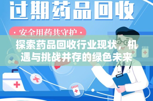 蚌埠探索药品回收行业现状，机遇与挑战并存的绿色未来