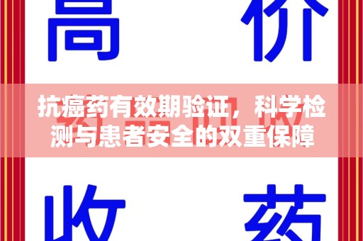 蚌埠抗癌药有效期验证，科学检测与患者安全的双重保障