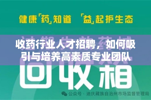 蚌埠收药行业人才招聘，如何吸引与培养高素质专业团队