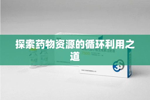 蚌埠探索药物资源的循环利用之道