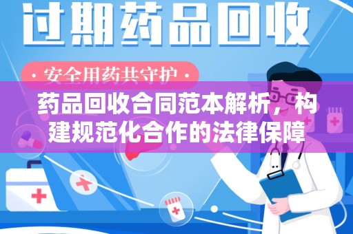 蚌埠药品回收合同范本解析，构建规范化合作的法律保障