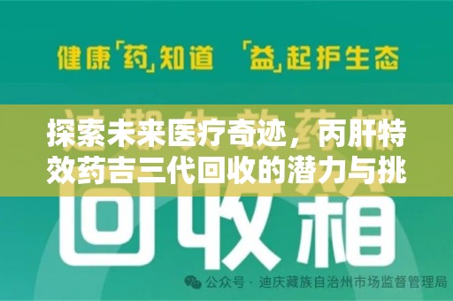 蚌埠探索未来医疗奇迹，丙肝特效药吉三代回收的潜力与挑战