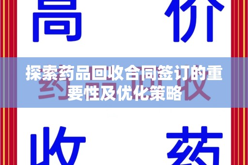 蚌埠探索药品回收合同签订的重要性及优化策略
