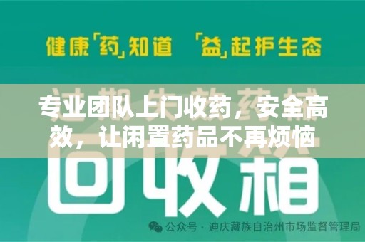 蚌埠专业团队上门收药，安全高效，让闲置药品不再烦恼