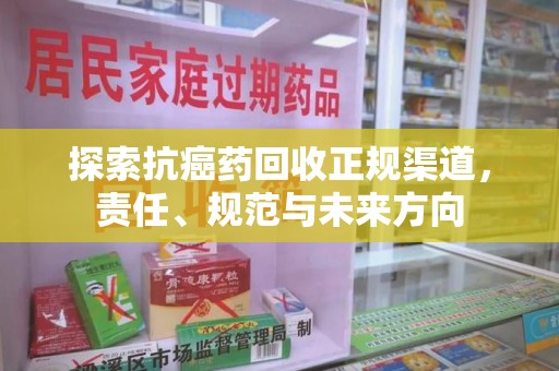 蚌埠探索抗癌药回收正规渠道，责任、规范与未来方向